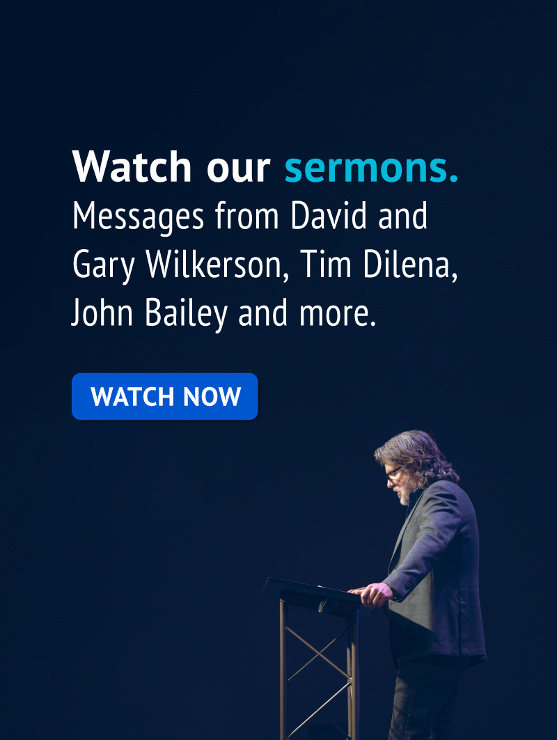 WATCH OUR SERMONS - Messages by David and Gary Wilkerson, Tim Dilena, John Bailey and more.